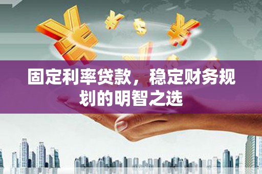 石冈固定利率贷款，稳定财务规划的明智之选