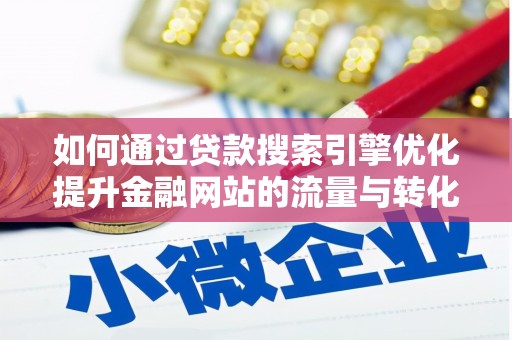 石冈如何通过贷款搜索引擎优化提升金融网站的流量与转化率