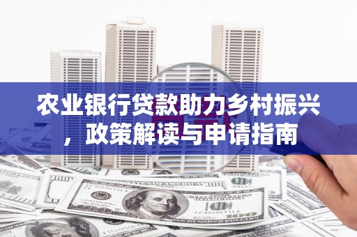 石冈农业银行贷款助力乡村振兴，政策解读与申请指南
