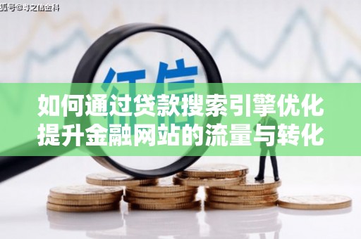 石冈如何通过贷款搜索引擎优化提升金融网站的流量与转化率