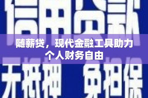 石冈随薪贷，现代金融工具助力个人财务自由