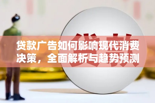 石冈贷款广告如何影响现代消费决策，全面解析与趋势预测