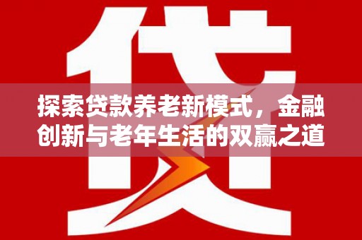 石冈探索贷款养老新模式，金融创新与老年生活的双赢之道