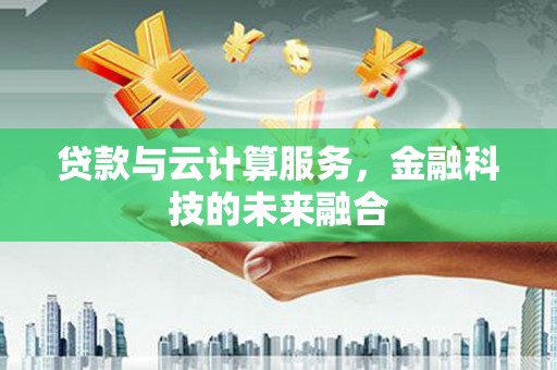 石冈贷款与云计算服务，金融科技的未来融合