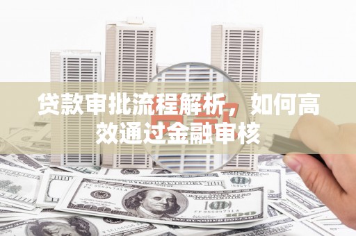 石冈贷款审批流程解析，如何高效通过金融审核