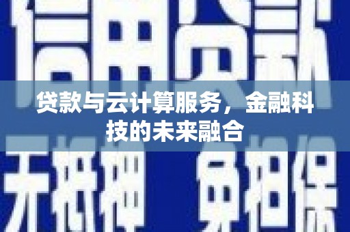 石冈贷款与云计算服务，金融科技的未来融合