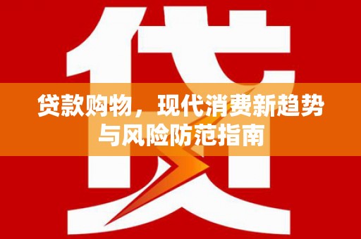 石冈贷款购物，现代消费新趋势与风险防范指南
