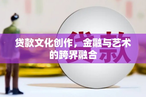 石冈贷款文化创作，金融与艺术的跨界融合