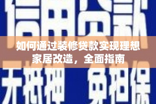 石冈如何通过装修贷款实现理想家居改造，全面指南