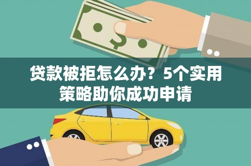 石冈贷款被拒怎么办？5个实用策略助你成功申请
