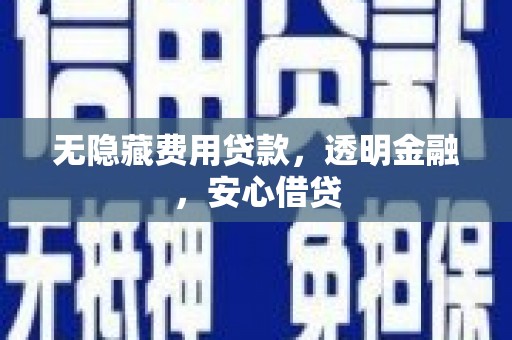 石冈无隐藏费用贷款，透明金融，安心借贷