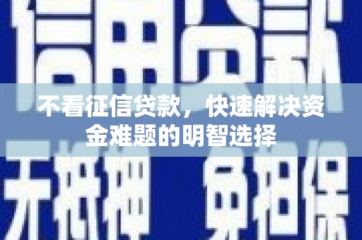 石冈不看征信贷款，快速解决资金难题的明智选择