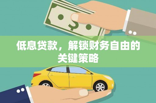 石冈低息贷款，解锁财务自由的关键策略
