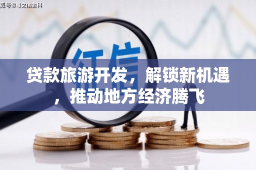 石冈贷款旅游开发，解锁新机遇，推动地方经济腾飞