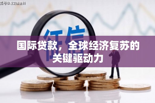 石冈国际贷款，全球经济复苏的关键驱动力