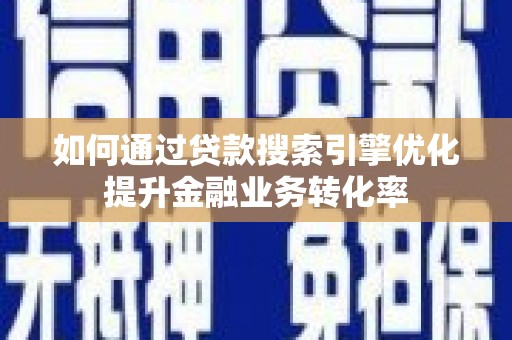 石冈如何通过贷款搜索引擎优化提升金融业务转化率
