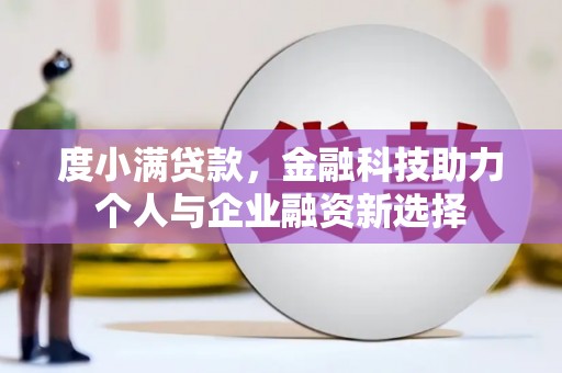 石冈度小满贷款，金融科技助力个人与企业融资新选择