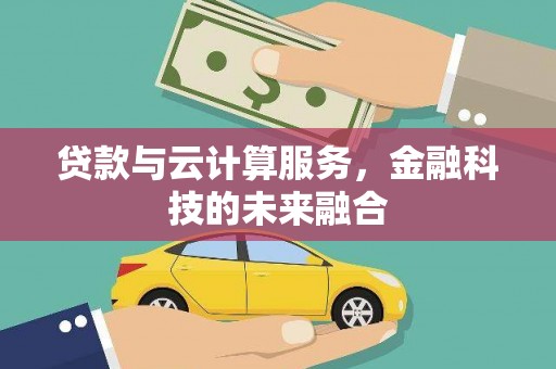 石冈贷款与云计算服务，金融科技的未来融合