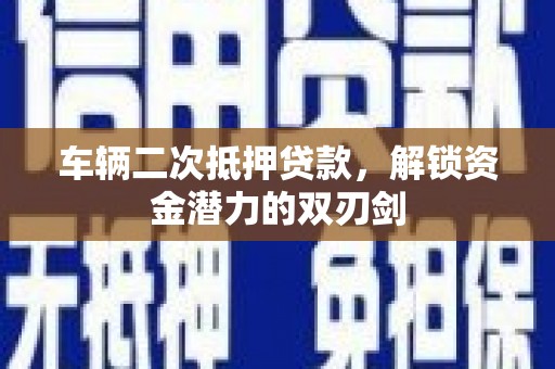 石冈车辆二次抵押贷款，解锁资金潜力的双刃剑