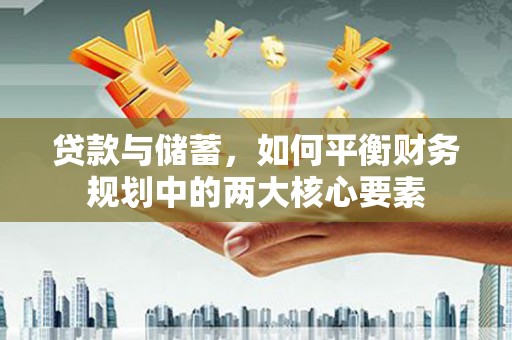 石冈贷款与储蓄，如何平衡财务规划中的两大核心要素