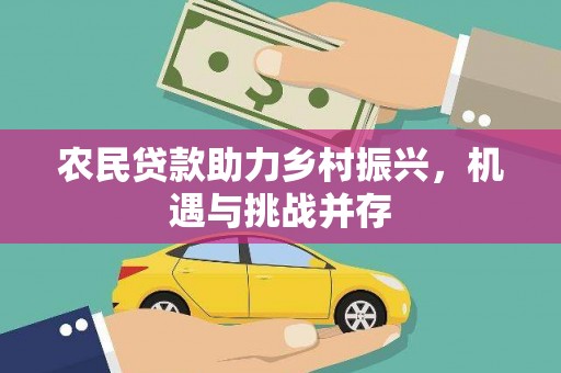石冈农民贷款助力乡村振兴，机遇与挑战并存
