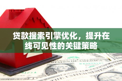 石冈贷款搜索引擎优化，提升在线可见性的关键策略