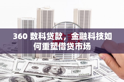 石冈360 数科贷款，金融科技如何重塑借贷市场