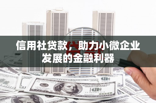 石冈信用社贷款，助力小微企业发展的金融利器