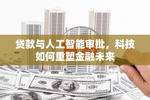 石冈贷款与人工智能审批，科技如何重塑金融未来