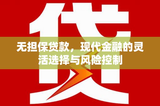 石冈无担保贷款，现代金融的灵活选择与风险控制