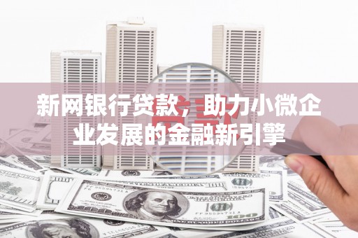 石冈新网银行贷款，助力小微企业发展的金融新引擎