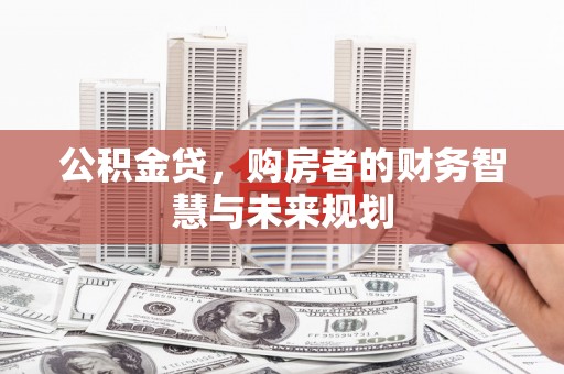 石冈公积金贷，购房者的财务智慧与未来规划