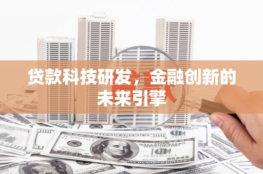 石冈贷款科技研发，金融创新的未来引擎