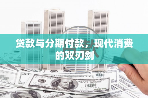 石冈贷款与分期付款，现代消费的双刃剑