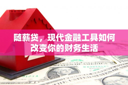 石冈随薪贷，现代金融工具如何改变你的财务生活