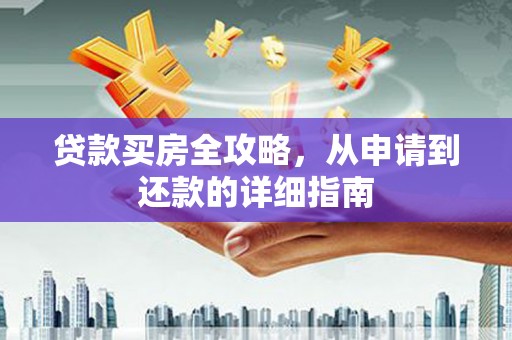 石冈贷款买房全攻略，从申请到还款的详细指南