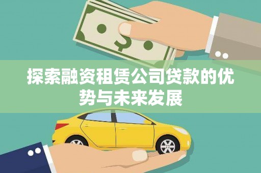 石冈探索融资租赁公司贷款的优势与未来发展