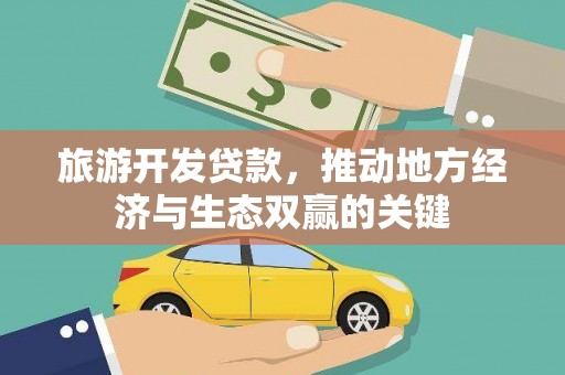 石冈旅游开发贷款，推动地方经济与生态双赢的关键