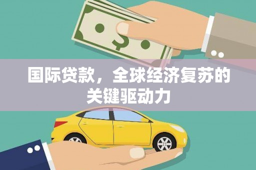 石冈国际贷款，全球经济复苏的关键驱动力