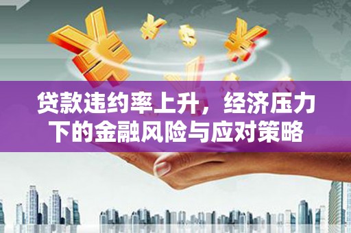 石冈贷款违约率上升，经济压力下的金融风险与应对策略