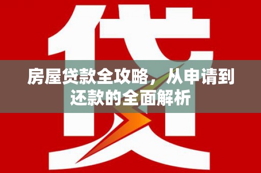 石冈房屋贷款全攻略，从申请到还款的全面解析