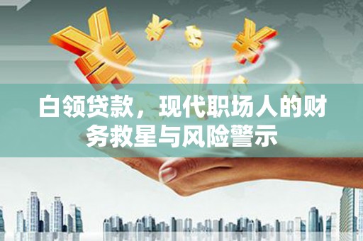 石冈白领贷款，现代职场人的财务救星与风险警示