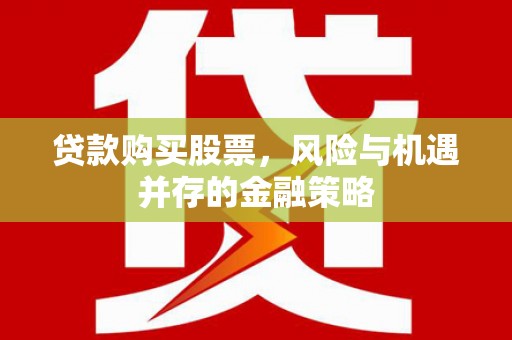 石冈贷款购买股票，风险与机遇并存的金融策略