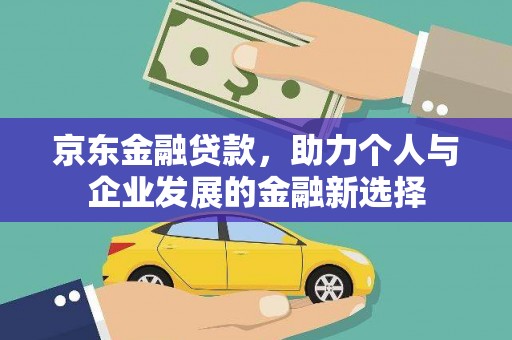 石冈京东金融贷款，助力个人与企业发展的金融新选择