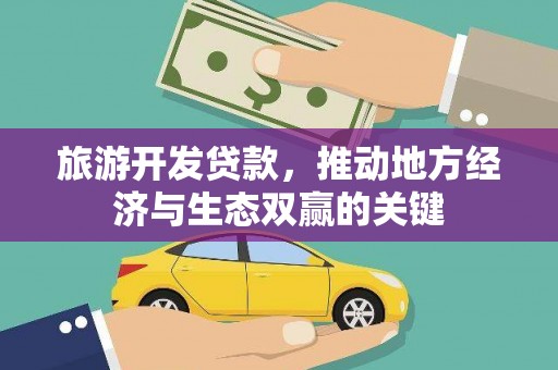 石冈旅游开发贷款，推动地方经济与生态双赢的关键