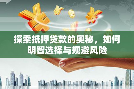 石冈探索抵押贷款的奥秘，如何明智选择与规避风险