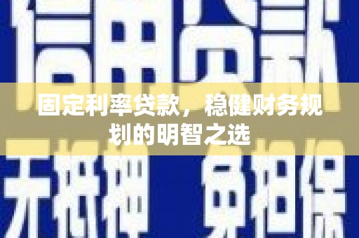 石冈固定利率贷款，稳健财务规划的明智之选
