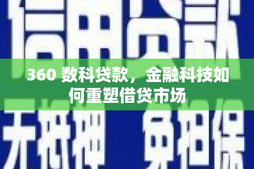 石冈360 数科贷款，金融科技如何重塑借贷市场