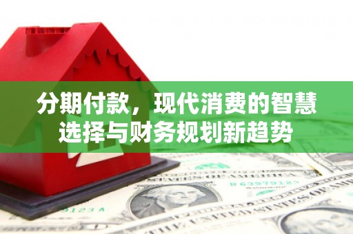 石冈分期付款，现代消费的智慧选择与财务规划新趋势