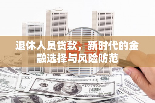 石冈退休人员贷款，新时代的金融选择与风险防范